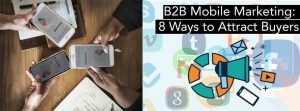 B2B Mobile Marketing And Ways To Attract Your Buyers
